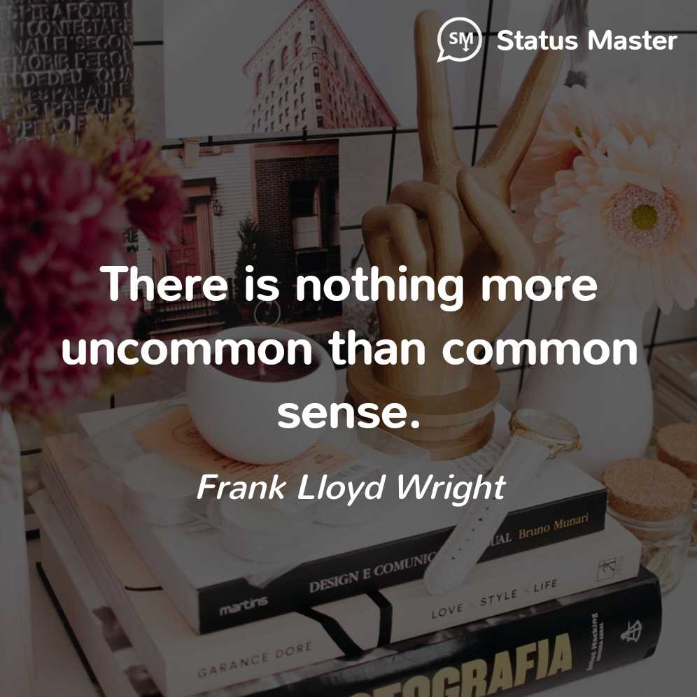 Frank Lloyd Wright There Is Nothing More Uncommon Than Common Sense 