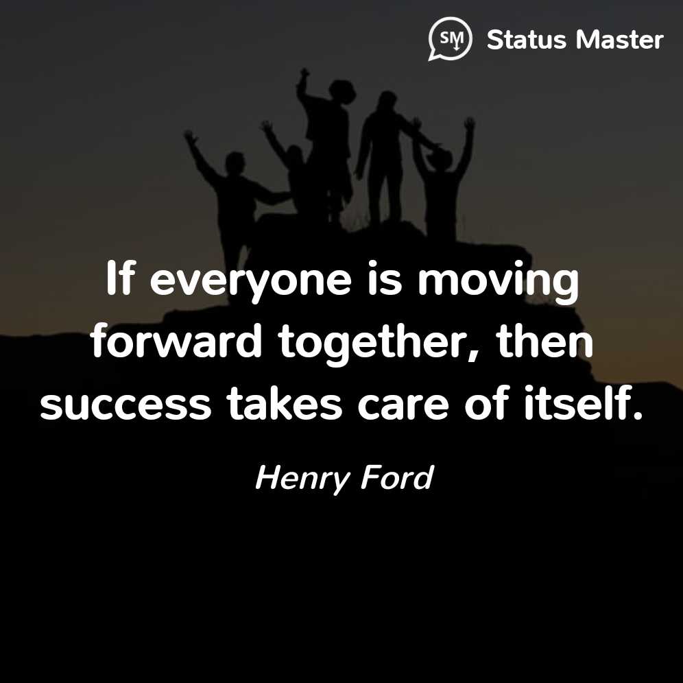 Henry Ford - If everyone is moving forward together, then success takes ...